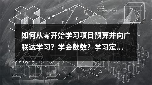 如何从零开始学习项目预算并向广联达学习?学会数数?学习定价?
