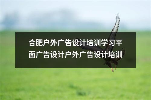 合肥户外广告设计培训学习平面广告设计户外广告设计培训