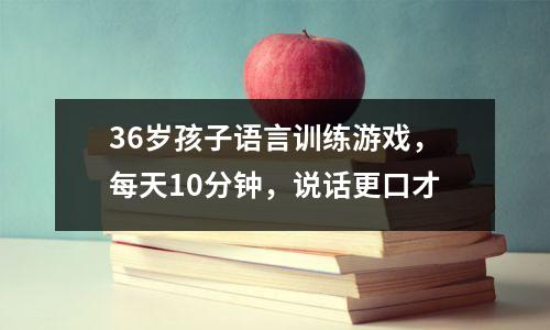 36岁孩子语言训练游戏,每天10分钟,说话更口才