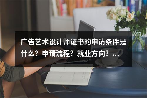 广告艺术设计师证书的申请条件是什么?申请流程?就业方向?发证单位?