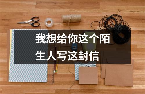 我想给你这个陌生人写这封信