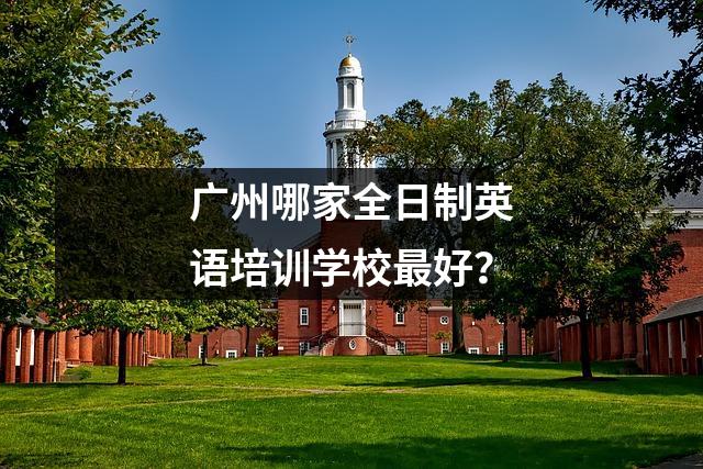 广州哪家全日制英语培训学校最好?