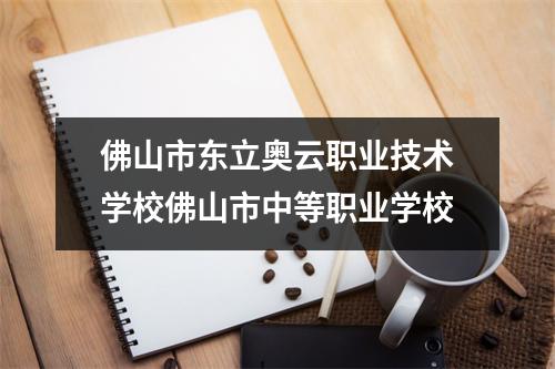 佛山市东立奥云职业技术学校佛山市中等职业学校