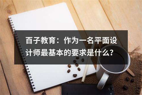百子教育:作为一名平面设计师最基本的要求是什么?