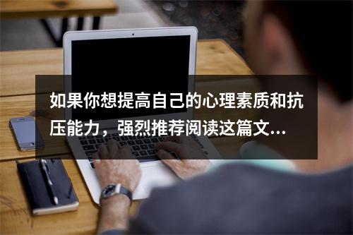 如果你想提高自己的心理素质和抗压能力,强烈推荐阅读这篇文章。