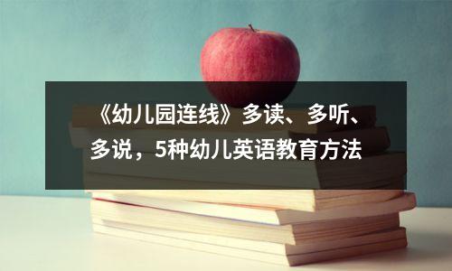 《幼儿园连线》多读、多听、多说,5种幼儿英语教育方法