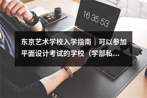 东京艺术学校入学指南|可以参加平面设计考试的学校(学部私立艺术专业)