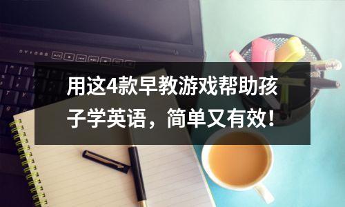 用这4款早教游戏帮助孩子学英语,简单又有效!
