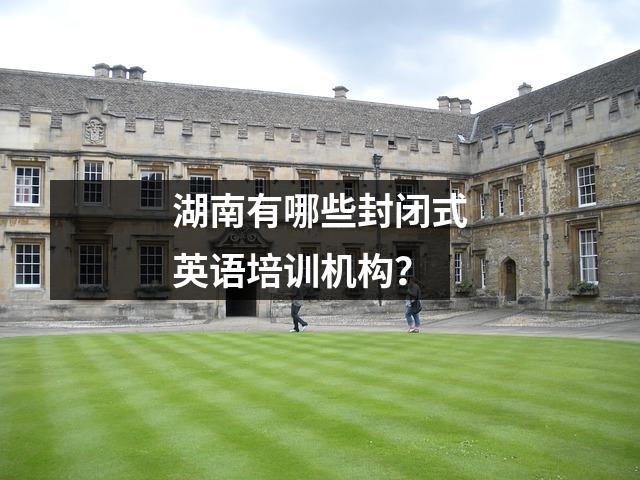 湖南有哪些封闭式英语培训机构?