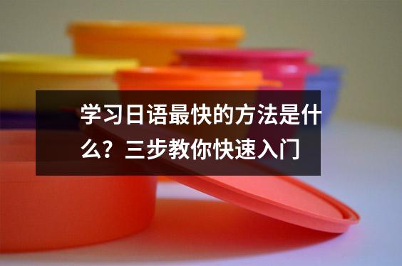 学习日语最快的方法是什么?三步教你快速入门
