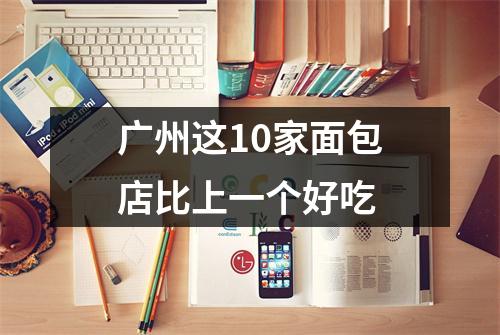 广州这10家面包店比上一个好吃