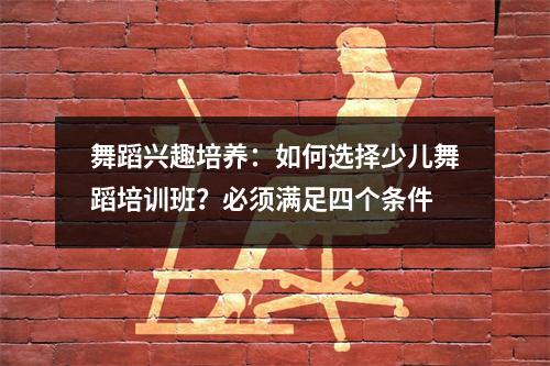 舞蹈兴趣培养:如何选择少儿舞蹈培训班?必须满足四个条件