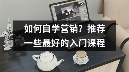 如何自学营销?推荐一些最好的入门课程