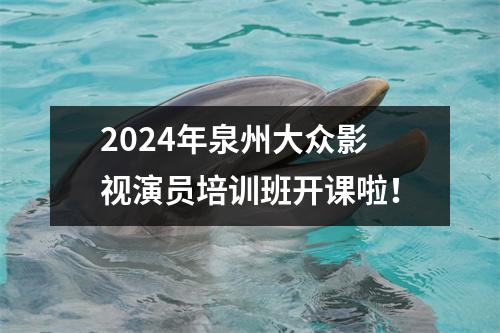 2024年泉州大众影视演员培训班开课啦!