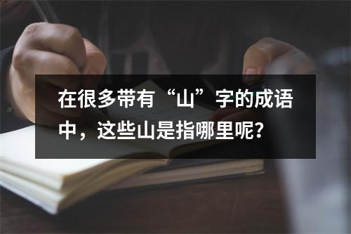 在很多带有“山”字的成语中,这些山是指哪里呢?