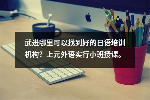 武进哪里可以找到好的日语培训机构?上元外语实行小班授课。