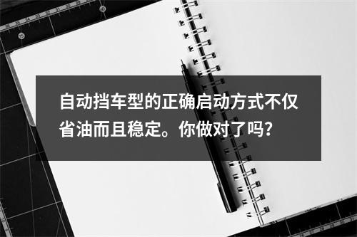 自动挡车型的正确启动方式不仅省油而且稳定。你做对了吗?