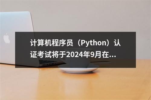 计算机程序员(Python)认证考试将于2024年9月在广州举行