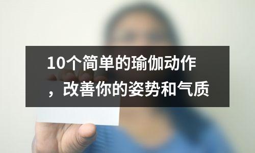 10个简单的瑜伽动作,改善你的姿势和气质