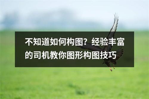 不知道如何构图?经验丰富的司机教你图形构图技巧