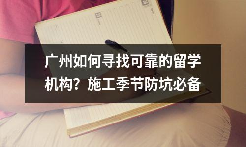 广州如何寻找可靠的留学机构?施工季节防坑必备