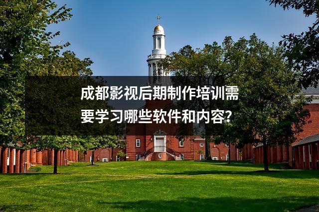 成都影视后期制作培训需要学习哪些软件和内容?
