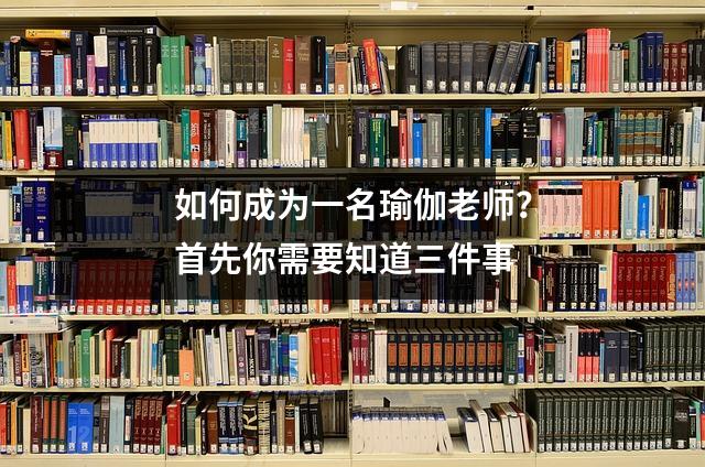 如何成为一名瑜伽老师?首先你需要知道三件事