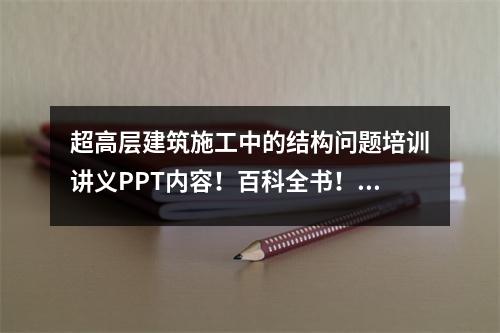 超高层建筑施工中的结构问题培训讲义PPT内容!百科全书!特别的
