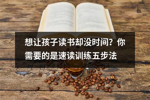 想让孩子读书却没时间?你需要的是速读训练五步法