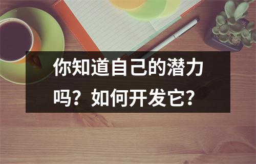 你知道自己的潜力吗?如何开发它?