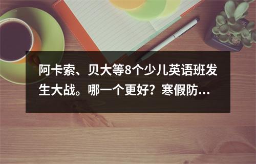 阿卡索、贝大等8个少儿英语班发生大战。哪一个更好?寒假防坑必备