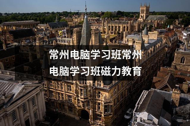 常州电脑学习班常州电脑学习班磁力教育