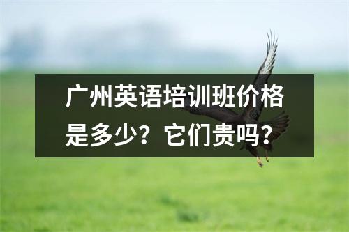 广州英语培训班价格是多少?它们贵吗?