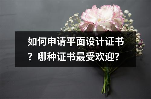 如何申请平面设计证书?哪种证书最受欢迎?