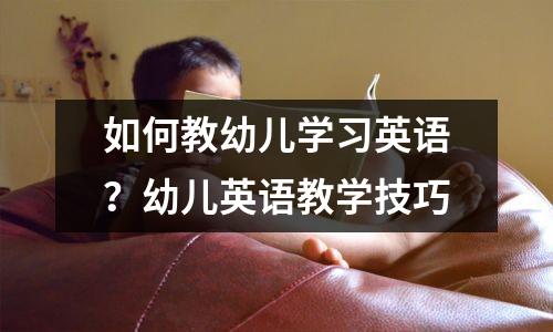 如何教幼儿学习英语?幼儿英语教学技巧
