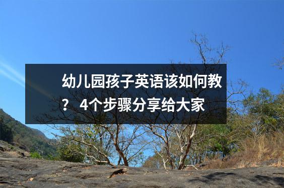幼儿园孩子英语该如何教? 4个步骤分享给大家