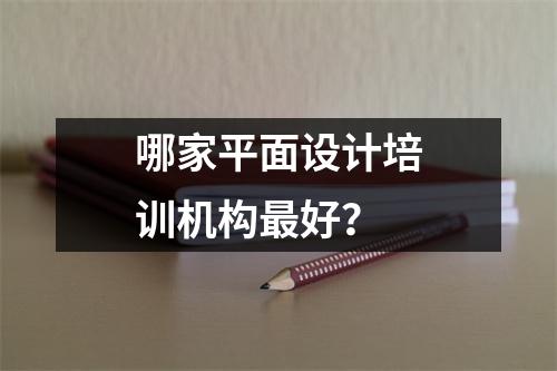 哪家平面设计培训机构最好?