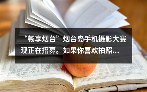 “畅享烟台”烟台岛手机摄影大赛现正在招募。如果你喜欢拍照、喜欢旅游,那就快来吧~