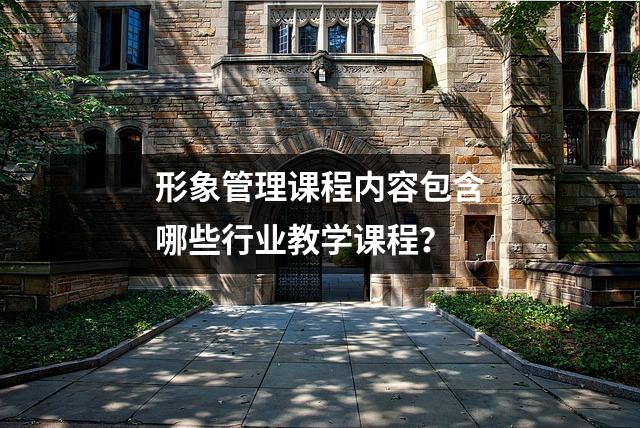 形象管理课程内容包含哪些行业教学课程?