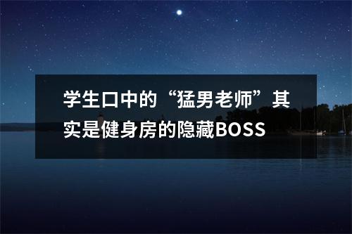 学生口中的“猛男老师”其实是健身房的隐藏BOSS
