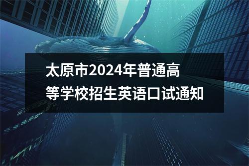 太原市2024年普通高等学校招生英语口试通知