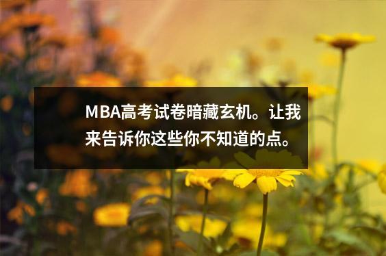 MBA高考试卷暗藏玄机。让我来告诉你这些你不知道的点。