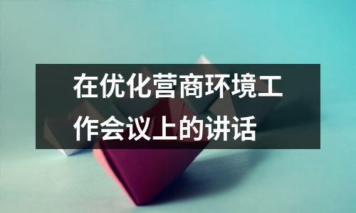 在优化营商环境工作会议上的讲话