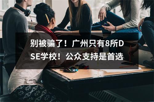 别被骗了!广州只有8所DSE学校!公众支持是首选