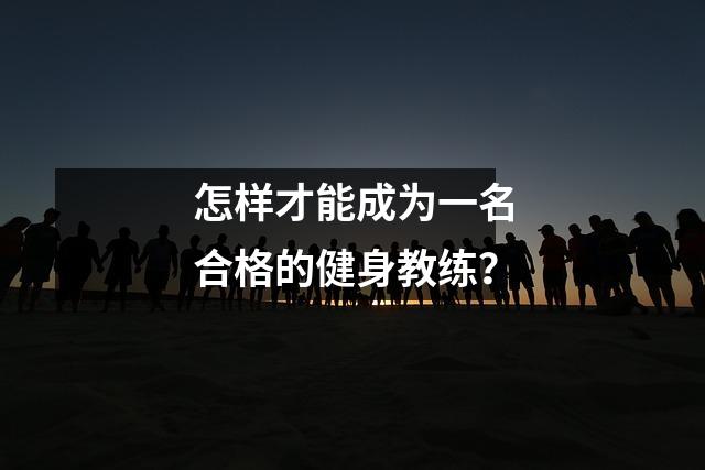 怎样才能成为一名合格的健身教练?