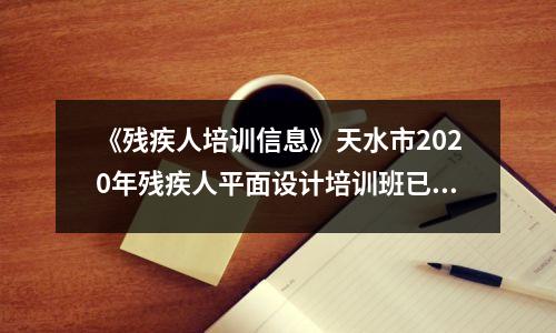 《残疾人培训信息》天水市2020年残疾人平面设计培训班已开始报名