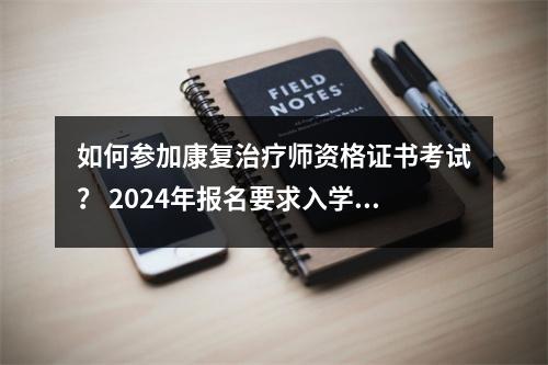如何参加康复治疗师资格证书考试? 2024年报名要求入学、考试内容难度