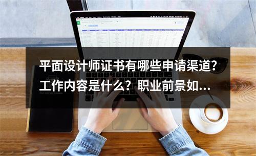 平面设计师证书有哪些申请渠道?工作内容是什么?职业前景如何?