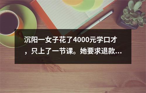 沉阳一女子花了4000元学口才,只上了一节课。她要求退款,但遭到拒绝。