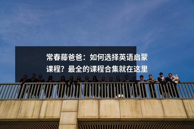 常春藤爸爸:如何选择英语启蒙课程?最全的课程合集就在这里